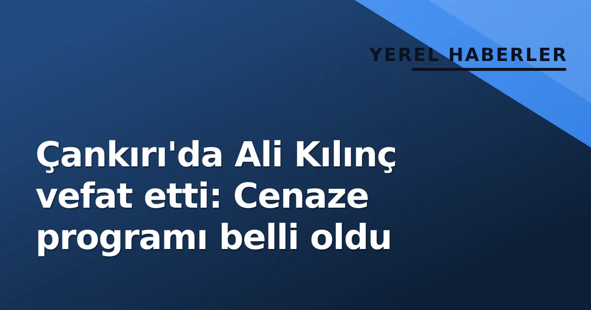 Çankırı'da Ali Kılınç vefat etti: Cenaze programı belli oldu Çankırı'da Ali Kılınç vefat etti: Cenaze programı belli oldu