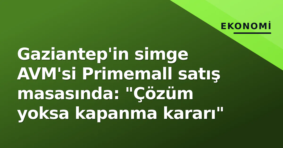 Gaziantep'in simge AVM'si Primemall satış masasında: "Çözüm yoksa kapanma kararı" Gaziantep'in simge AVM'si Primemall satış masasında: "Çözüm yoksa kapanma kararı"