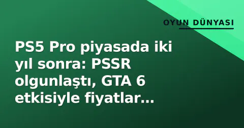 PS5 Pro piyasada iki yıl sonra: PSSR olgunlaştı, GTA 6 etkisiyle fiyatlar dengeye oturdu
