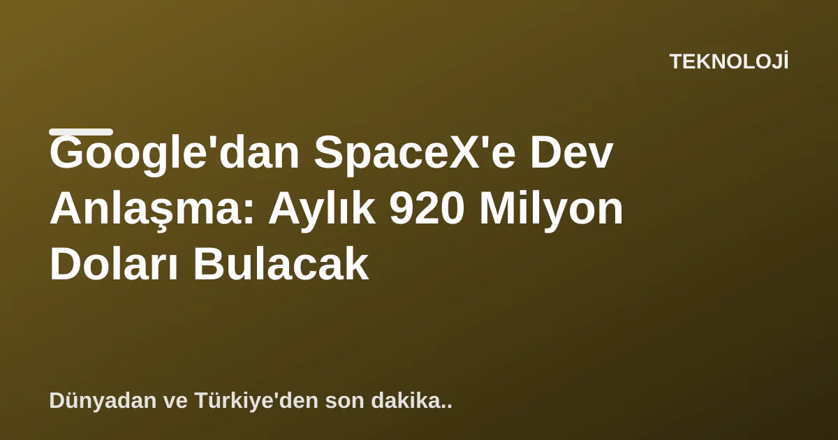 Google'dan SpaceX'e Dev Anlaşma: Aylık 920 Milyon Doları Bulacak Google'dan SpaceX'e Dev Anlaşma: Aylık 920 Milyon Doları Bulacak