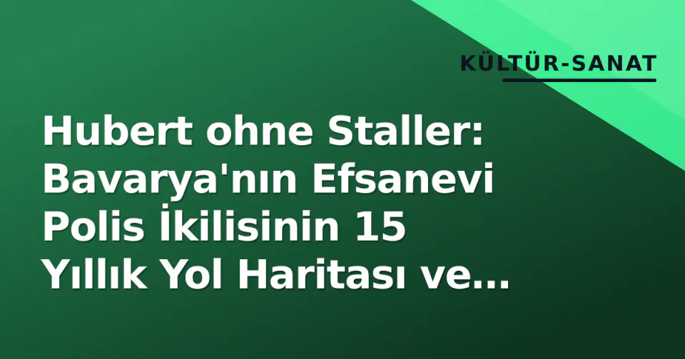 Hubert ohne Staller: Bavarya'nın Efsanevi Polis İkilisinin 15 Yıllık Yol Haritası ve 2026 Durumu görseli