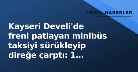 Kayseri Develi'de freni patlayan minibüs taksiyi sürükleyip direğe çarptı: 1 yaralı