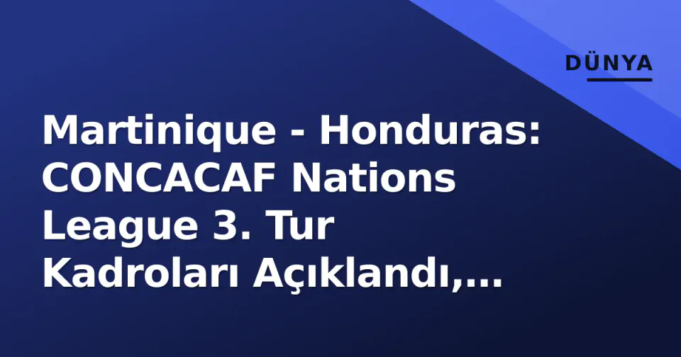Martinique - Honduras: CONCACAF Nations League 3. Tur Kadroları Açıklandı, Moncada Maçta görseli