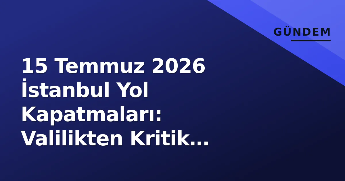 15 Temmuz 2026 İstanbul Yol Kapatmaları: Valilikten Kritik Ulaşım Rehberi 15 Temmuz 2026 İstanbul Yol Kapatmaları: Valilikten Kritik Ulaşım Rehberi