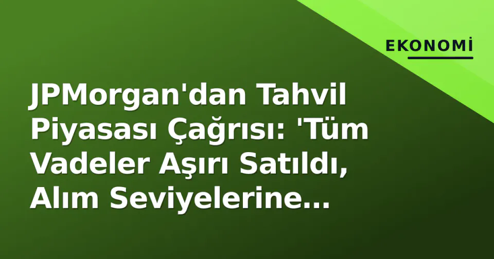 JPMorgan'dan Tahvil Piyasası Çağrısı: 'Tüm Vadeler Aşırı Satıldı, Alım Seviyelerine Yaklaşıyoruz' görseli