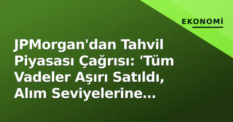 JPMorgan'dan Tahvil Piyasası Çağrısı: 'Tüm Vadeler Aşırı Satıldı, Alım Seviyelerine Yaklaşıyoruz'