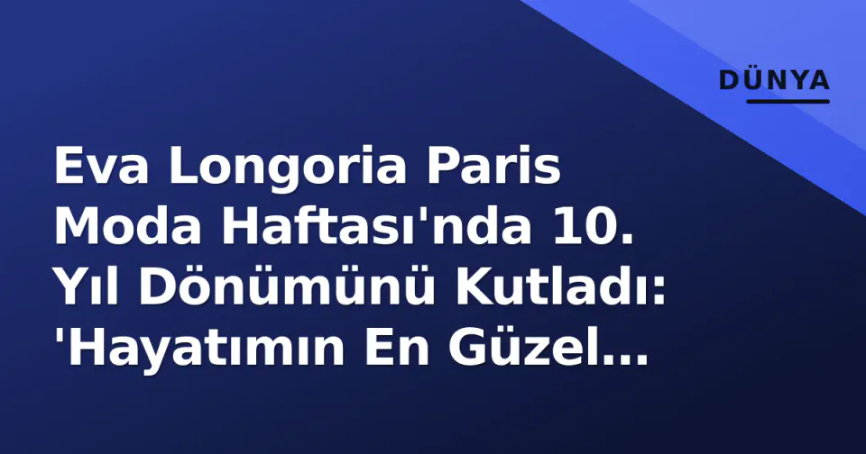 Eva Longoria Paris Moda Haftası'nda 10. Yıl Dönümünü Kutladı: 'Hayatımın En Güzel Rolü' görseli