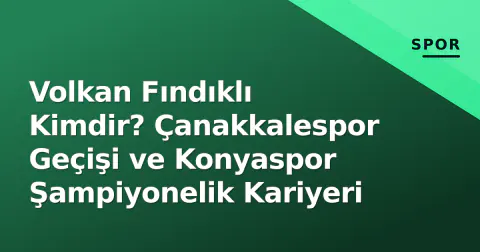 Volkan Fındıklı Kimdir? Çanakkalespor Geçişi ve Konyaspor Şampiyonelik Kariyeri