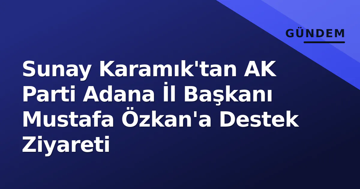 Sunay Karamık'tan AK Parti Adana İl Başkanı Mustafa Özkan'a Destek Ziyareti Sunay Karamık'tan AK Parti Adana İl Başkanı Mustafa Özkan'a Destek Ziyareti