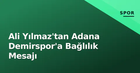 Ali Yılmaz'tan Adana Demirspor'a Bağlılık Mesajı