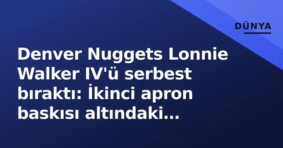 Denver Nuggets Lonnie Walker IV'ü serbest bıraktı: İkinci apron baskısı altındaki şampiyon kadrosu ve Beşiktaş bağlantısı görseli
