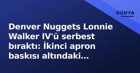 Denver Nuggets Lonnie Walker IV'ü serbest bıraktı: İkinci apron baskısı altındaki şampiyon kadrosu ve Beşiktaş bağlantısı