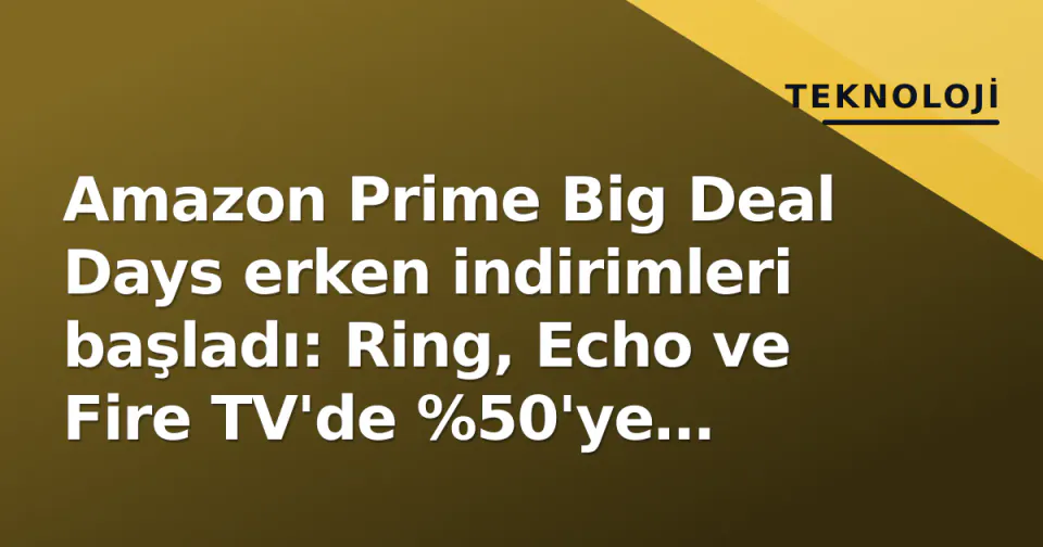 Amazon Prime Big Deal Days erken indirimleri başladı: Ring, Echo ve Fire TV'de %50'ye varan fırsatlar görseli