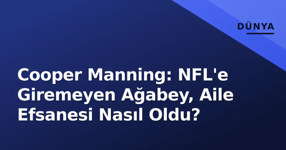 Cooper Manning: NFL'e Giremeyen Ağabey, Aile Efsanesi Nasıl Oldu? görseli