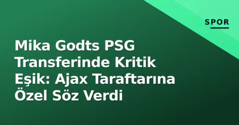 Mika Godts PSG Transferinde Kritik Eşik: Ajax Taraftarına Özel Söz Verdi