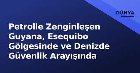 Petrolle Zenginleşen Guyana, Esequibo Gölgesinde ve Denizde Güvenlik Arayışında