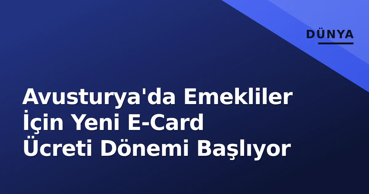 Avusturya'da Emekliler İçin Yeni E-Card Ücreti Dönemi Başlıyor Avusturya'da Emekliler İçin Yeni E-Card Ücreti Dönemi Başlıyor