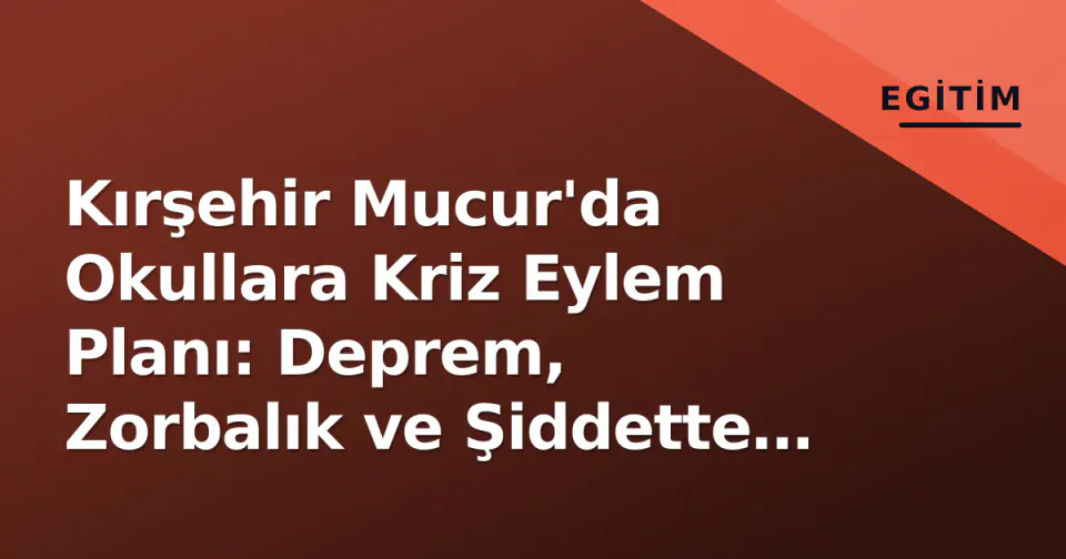 Kırşehir Mucur'da Okullara Kriz Eylem Planı: Deprem, Zorbalık ve Şiddette Yol Haritası Belli Oldu görseli