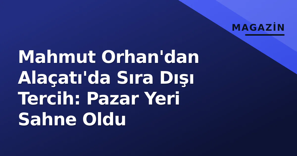 Mahmut Orhan'dan Alaçatı'da Sıra Dışı Tercih: Pazar Yeri Sahne Oldu