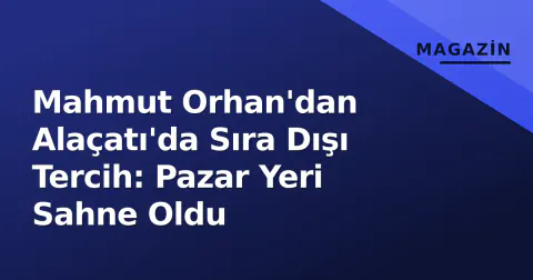 Mahmut Orhan'dan Alaçatı'da Sıra Dışı Tercih: Pazar Yeri Sahne Oldu