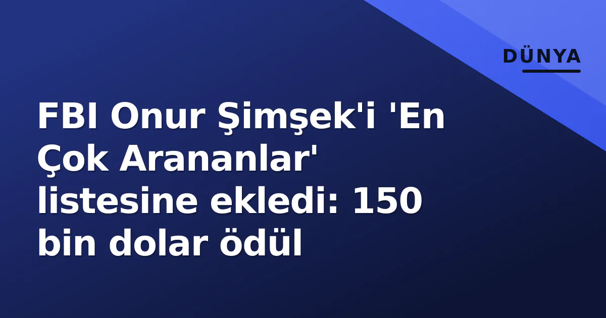 FBI Onur Şimşek'i 'En Çok Arananlar' listesine ekledi: 150 bin dolar ödül FBI Onur Şimşek'i 'En Çok Arananlar' listesine ekledi: 150 bin dolar ödül