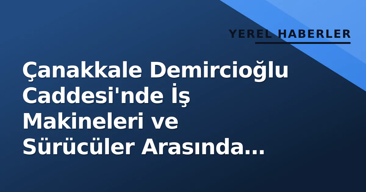 Çanakkale Demircioğlu Caddesi'nde İş Makineleri ve Sürücüler Arasında Park Gerginliği Çanakkale Demircioğlu Caddesi'nde İş Makineleri ve Sürücüler Arasında Park Gerginliği