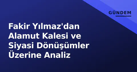 Fakir Yılmaz'dan Alamut Kalesi ve Siyasi Dönüşümler Üzerine Analiz