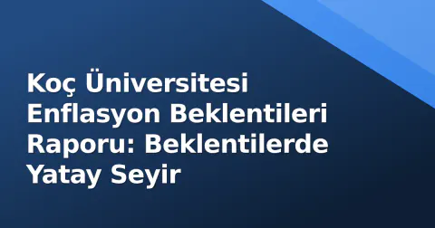 Koç Üniversitesi Enflasyon Beklentileri Raporu: Beklentilerde Yatay Seyir