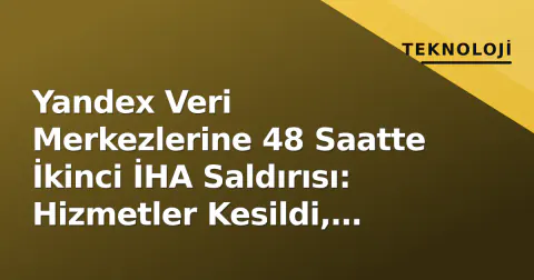 Yandex Veri Merkezlerine 48 Saatte İkinci İHA Saldırısı: Hizmetler Kesildi, Hisse Düşüşe Geçti