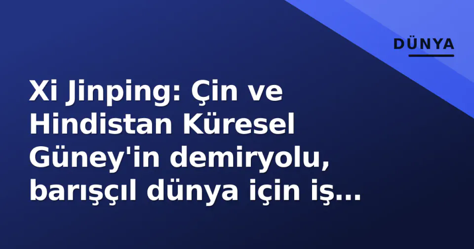 Xi Jinping: Çin ve Hindistan Küresel Güney'in demiryolu, barışçıl dünya için iş birliği derinleşecek görseli
