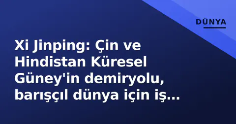 Xi Jinping: Çin ve Hindistan Küresel Güney'in demiryolu, barışçıl dünya için iş birliği derinleşecek