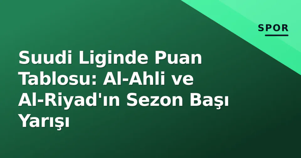Suudi Liginde Puan Tablosu: Al-Ahli ve Al-Riyad'ın Sezon Başı Yarışı görseli