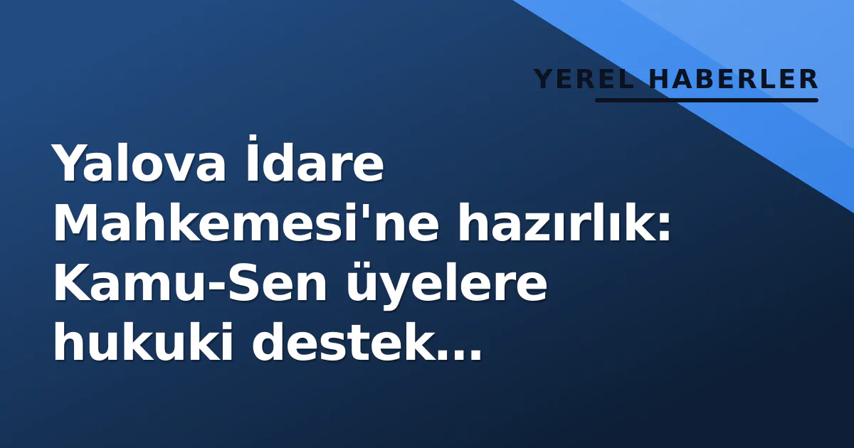 Yalova İdare Mahkemesi'ne hazırlık: Kamu-Sen üyelere hukuki destek protokolü imzaladı Yalova İdare Mahkemesi'ne hazırlık: Kamu-Sen üyelere hukuki destek protokolü imzaladı