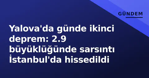 Yalova'da günde ikinci deprem: 2.9 büyüklüğünde sarsıntı İstanbul'da hissedildi