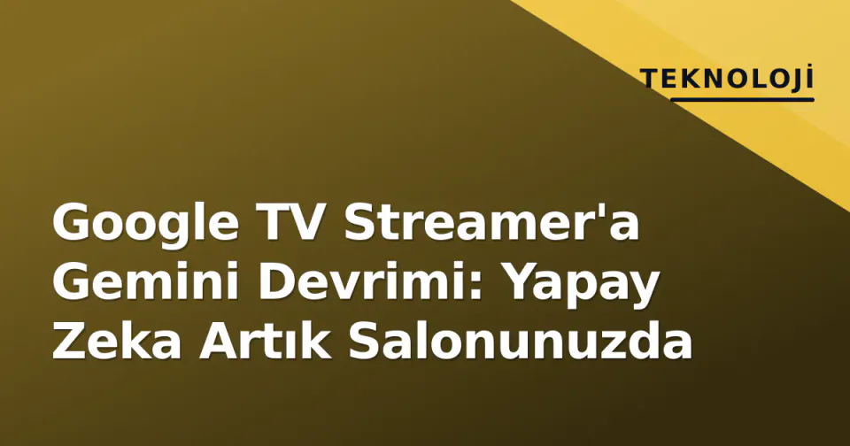 Google TV Streamer'a Gemini Devrimi: Yapay Zeka Artık Salonunuzda görseli