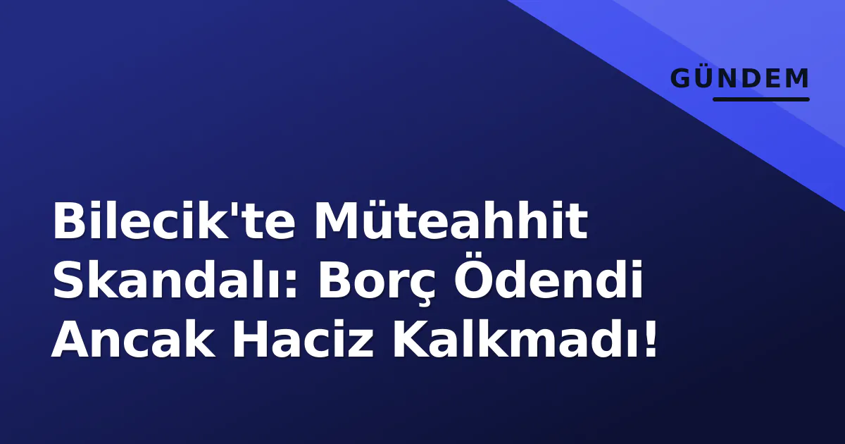 Bilecik'te Müteahhit Skandalı: Borç Ödendi Ancak Haciz Kalkmadı! Bilecik'te Müteahhit Skandalı: Borç Ödendi Ancak Haciz Kalkmadı!