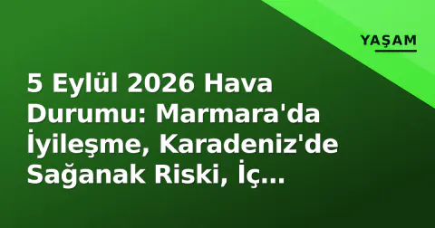 5 Eylül 2026 Hava Durumu: Marmara'da İyileşme, Karadeniz'de Sağanak Riski, İç Anadolu'da Gece Soğuğu