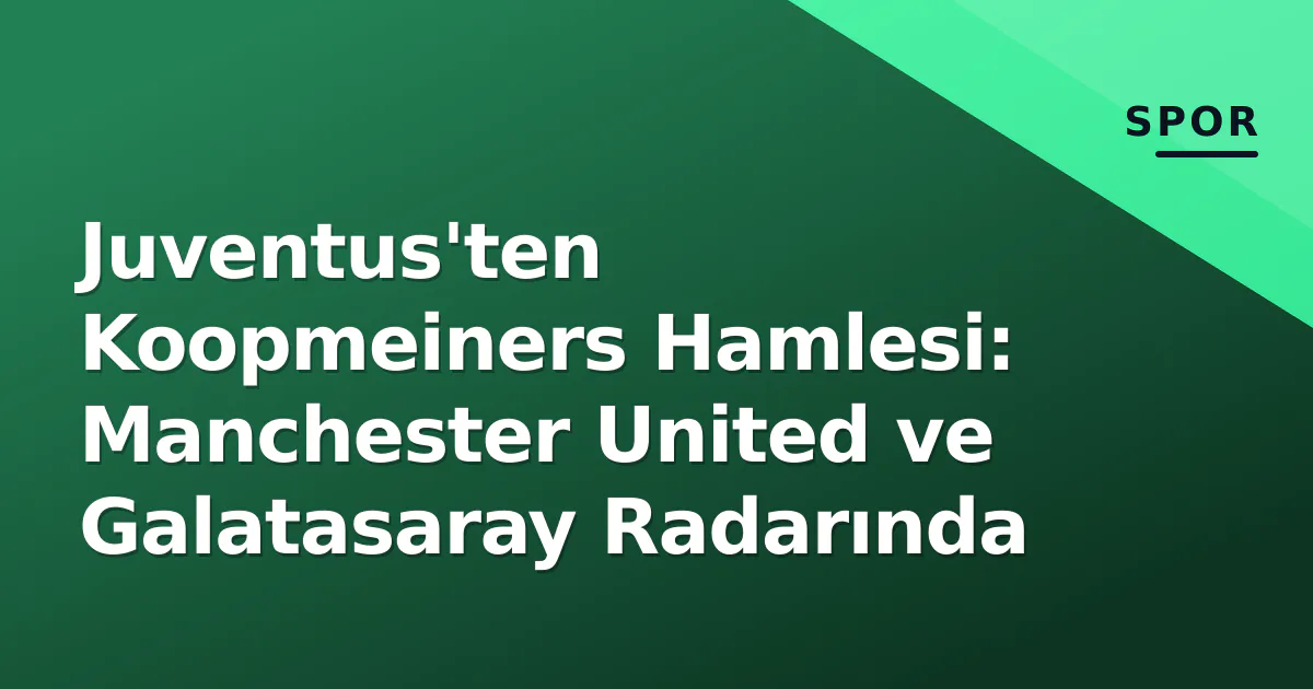 Juventus'ten Koopmeiners Hamlesi: Manchester United ve Galatasaray Radarında Juventus'ten Koopmeiners Hamlesi: Manchester United ve Galatasaray Radarında