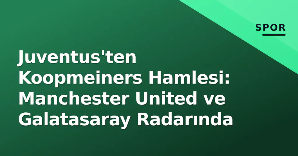 Juventus'ten Koopmeiners Hamlesi: Manchester United ve Galatasaray Radarında görseli