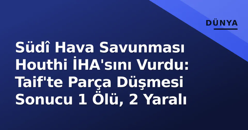 Südî Hava Savunması Houthi İHA'sını Vurdu: Taif'te Parça Düşmesi Sonucu 1 Ölü, 2 Yaralı görseli