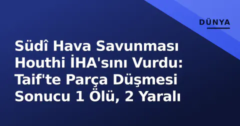 Südî Hava Savunması Houthi İHA'sını Vurdu: Taif'te Parça Düşmesi Sonucu 1 Ölü, 2 Yaralı