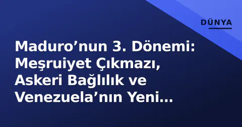 Maduro’nun 3. Dönemi: Meşruiyet Çıkmazı, Askeri Bağlılık ve Venezuela’nın Yeni Denklemi