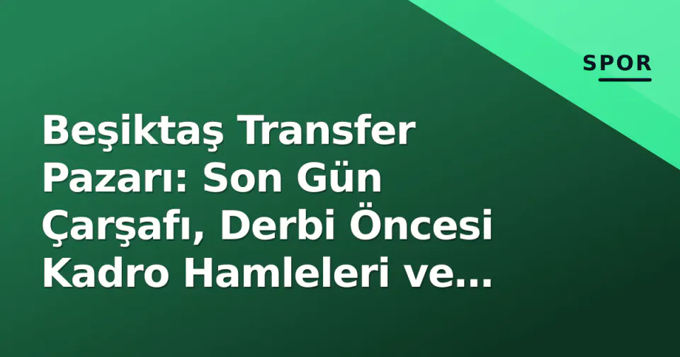 Beşiktaş Transfer Pazarı: Son Gün Çarşafı, Derbi Öncesi Kadro Hamleleri ve Resmi Süreç görseli