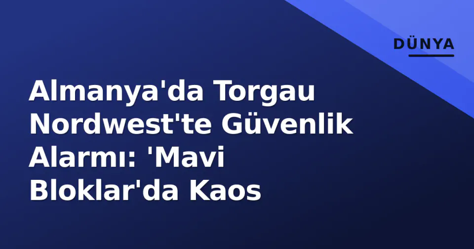 Almanya'da Torgau Nordwest'te Güvenlik Alarmı: 'Mavi Bloklar'da Kaos görseli