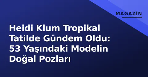Heidi Klum Tropikal Tatilde Gündem Oldu: 53 Yaşındaki Modelin Doğal Pozları