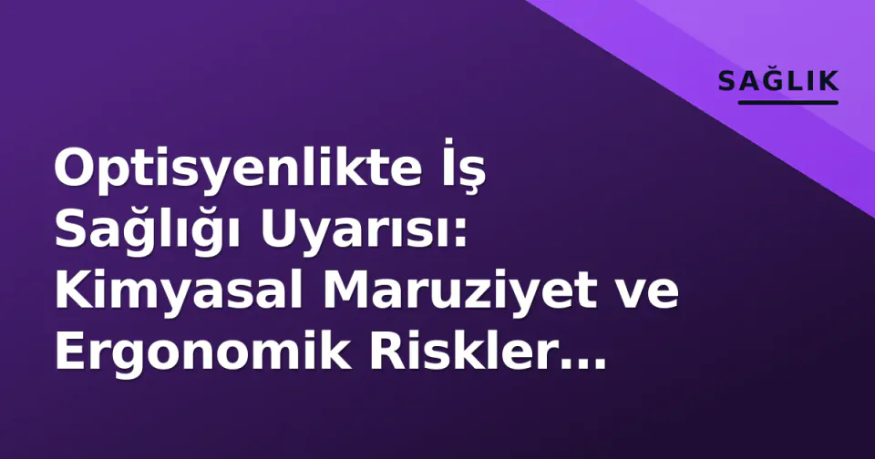 Optisyenlikte İş Sağlığı Uyarısı: Kimyasal Maruziyet ve Ergonomik Riskler Artıyor görseli