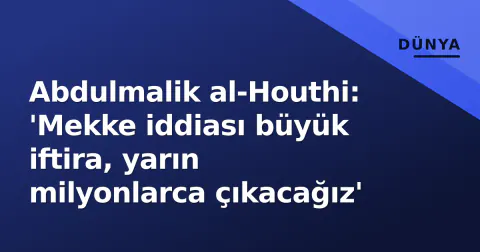 Abdulmalik al-Houthi: 'Mekke iddiası büyük iftira, yarın milyonlarca çıkacağız'