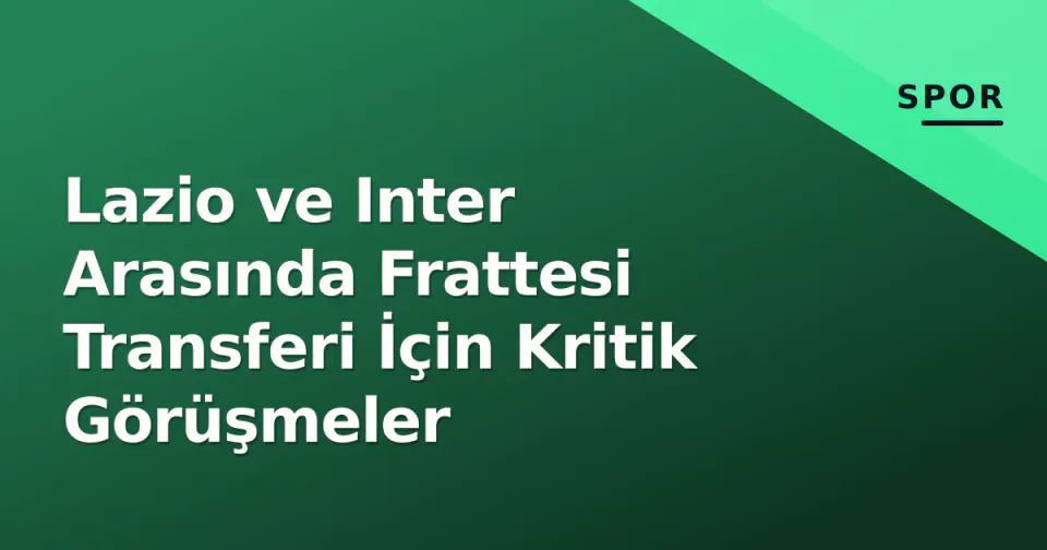 Lazio ve Inter Arasında Frattesi Transferi İçin Kritik Görüşmeler görseli
