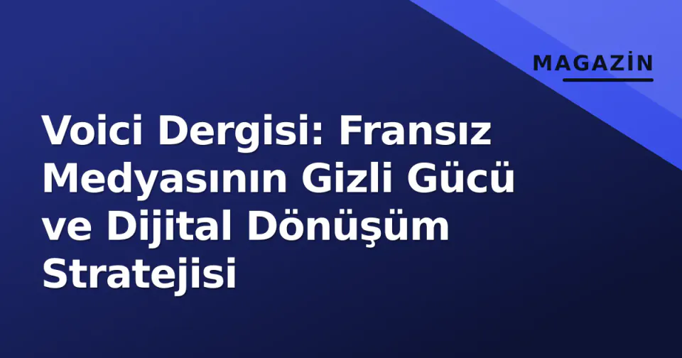 Voici Dergisi: Fransız Medyasının Gizli Gücü ve Dijital Dönüşüm Stratejisi görseli
