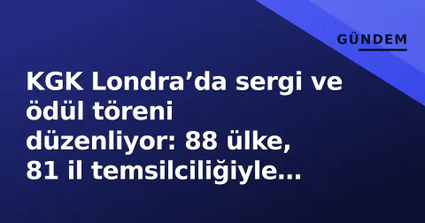 KGK Londra’da sergi ve ödül töreni düzenliyor: 88 ülke, 81 il temsilciliğiyle Türkiye rüzgarı